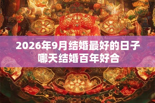 2026年9月结婚最好的日子 哪天结婚百年好合