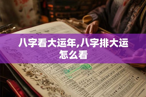 八字看大运年,八字排大运怎么看