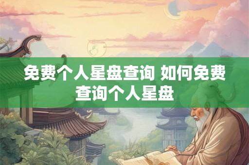 免费个人星盘查询 如何免费查询个人星盘