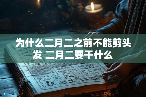 为什么二月二之前不能剪头发 二月二要干什么