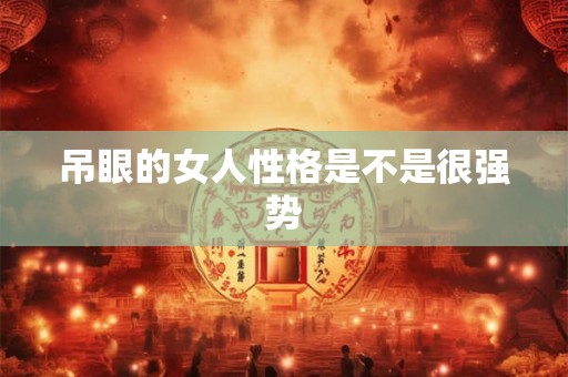 吊眼的女人性格是不是很强势