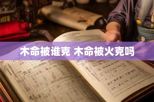 木命被谁克 木命被火克吗