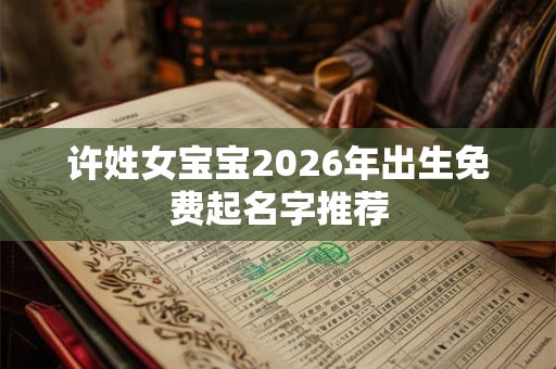 许姓女宝宝2026年出生免费起名字推荐