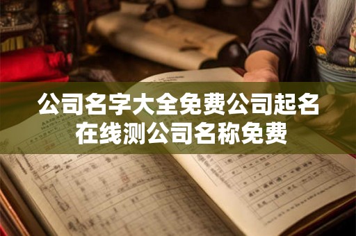 公司名字大全免费公司起名 在线测公司名称免费
