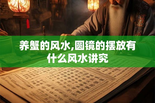 养蟹的风水,圆镜的摆放有什么风水讲究