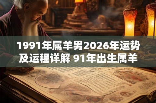 1991年属羊男2026年运势及运程详解 91年出生属羊人2026全年每月运势男性