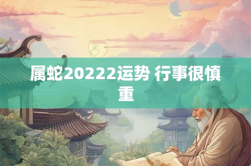 属蛇20222运势 行事很慎重