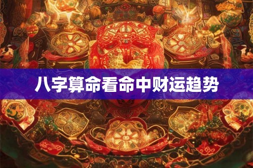 八字算命看命中财运趋势