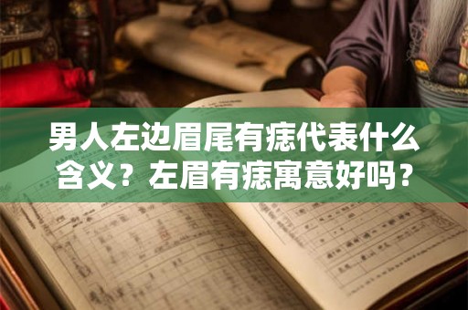 男人左边眉尾有痣代表什么含义？左眉有痣寓意好吗？