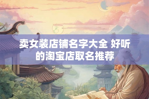 卖女装店铺名字大全 好听的淘宝店取名推荐