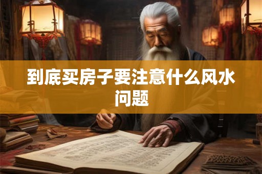到底买房子要注意什么风水问题