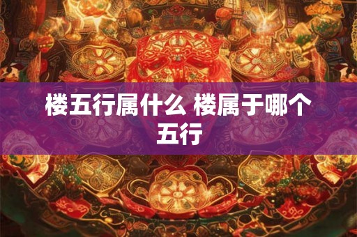 楼五行属什么 楼属于哪个五行