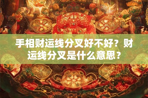 手相财运线分叉好不好？财运线分叉是什么意思？