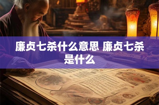 廉贞七杀什么意思 廉贞七杀是什么