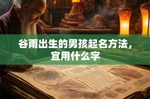 谷雨出生的男孩起名方法，宜用什么字