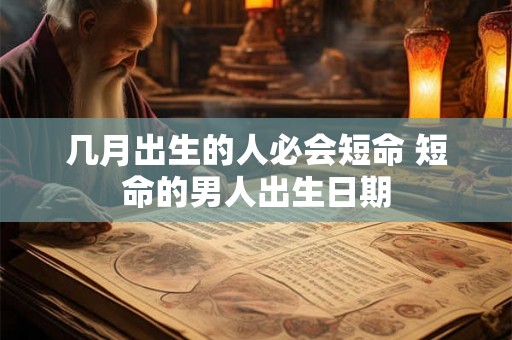 几月出生的人必会短命 短命的男人出生日期