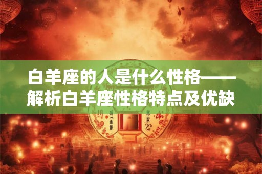 白羊座的人是什么性格——解析白羊座性格特点及优缺点
