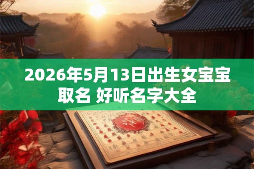 2026年5月13日出生女宝宝取名 好听名字大全