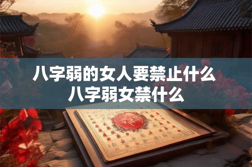 八字弱的女人要禁止什么 八字弱女禁什么