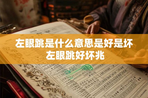 左眼跳是什么意思是好是坏 左眼跳好坏兆