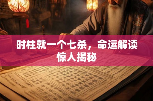 时柱就一个七杀，命运解读惊人揭秘