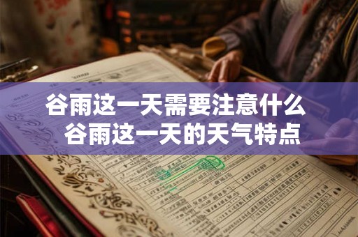 谷雨这一天需要注意什么  谷雨这一天的天气特点
