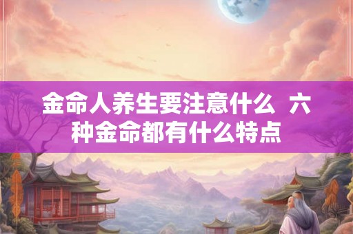 金命人养生要注意什么  六种金命都有什么特点