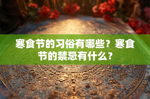寒食节的习俗有哪些？寒食节的禁忌有什么？