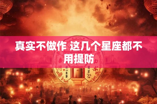 真实不做作 这几个星座都不用提防
