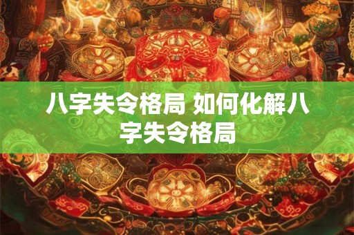 八字失令格局 如何化解八字失令格局