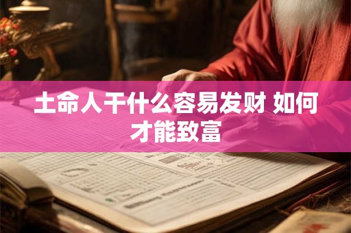 土命人干什么容易发财 如何才能致富