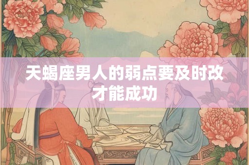 天蝎座男人的弱点要及时改才能成功