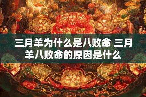 三月羊为什么是八败命 三月羊八败命的原因是什么 三月羊为什么是八败命 三月羊八败命的原因是什么