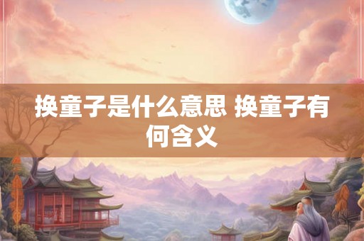换童子是什么意思 换童子有何含义