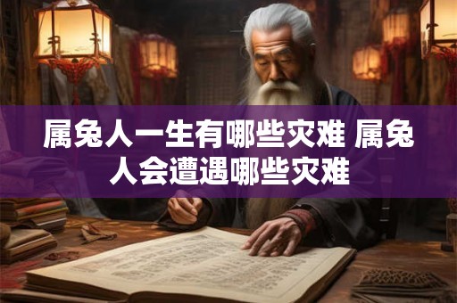 属兔人一生有哪些灾难 属兔人会遭遇哪些灾难