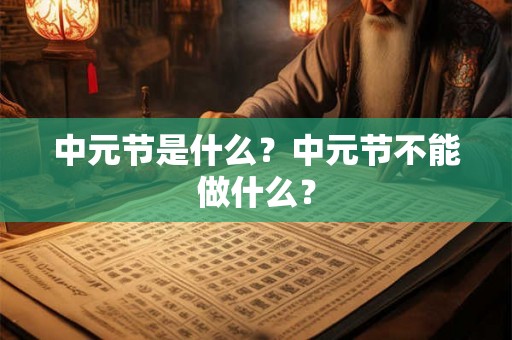 中元节是什么？中元节不能做什么？