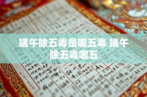 端午除五毒是哪五毒 端午除五毒哪五