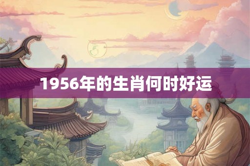 1956年的生肖何时好运
