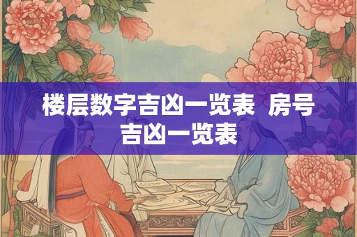 楼层数字吉凶一览表  房号吉凶一览表