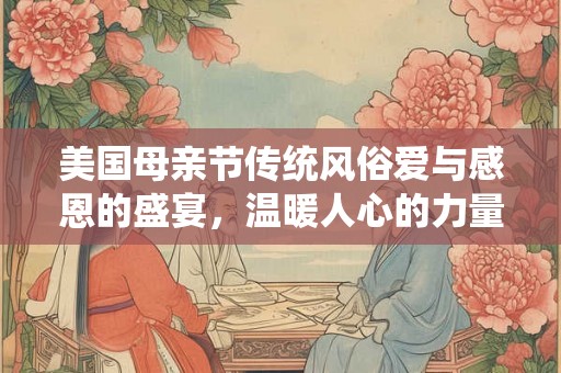 美国母亲节传统风俗爱与感恩的盛宴，温暖人心的力量