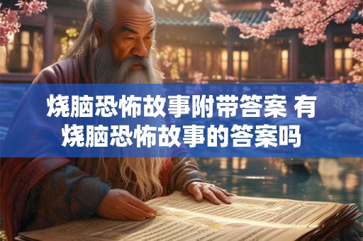 烧脑恐怖故事附带答案 有烧脑恐怖故事的答案吗