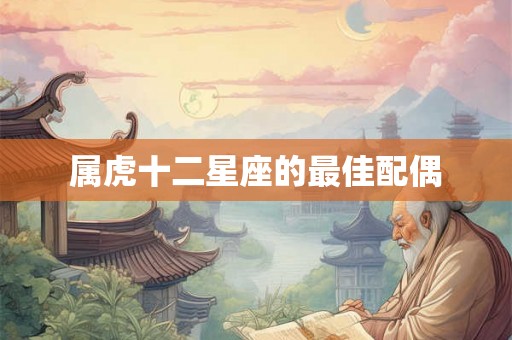 属虎十二星座的最佳配偶