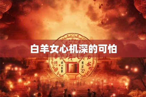 白羊女心机深的可怕
