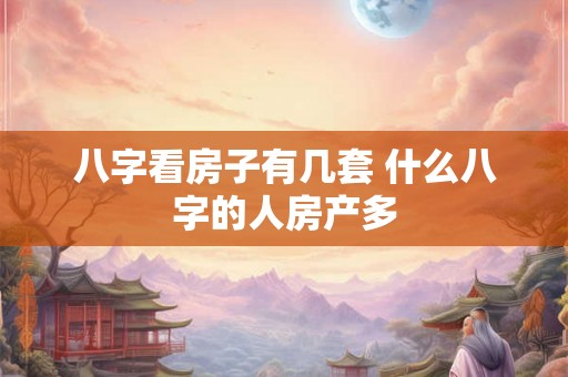 八字看房子有几套 什么八字的人房产多 八字看房子有几套 什么八字的人房产多