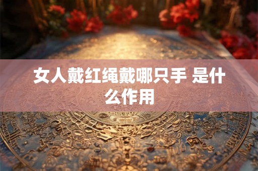 女人戴红绳戴哪只手 是什么作用