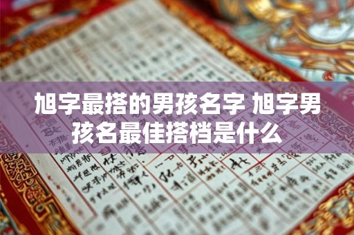旭字最搭的男孩名字 旭字男孩名最佳搭档是什么