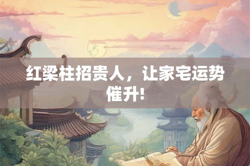红梁柱招贵人，让家宅运势催升!