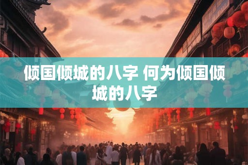 倾国倾城的八字 何为倾国倾城的八字