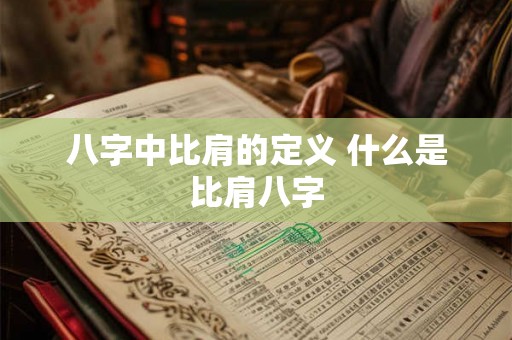 八字中比肩的定义 什么是比肩八字 八字中比肩的定义 什么是比肩八字