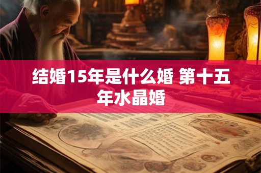 结婚15年是什么婚 第十五年水晶婚
